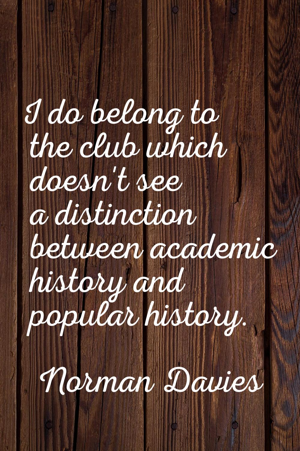 I do belong to the club which doesn't see a distinction between academic history and popular histor