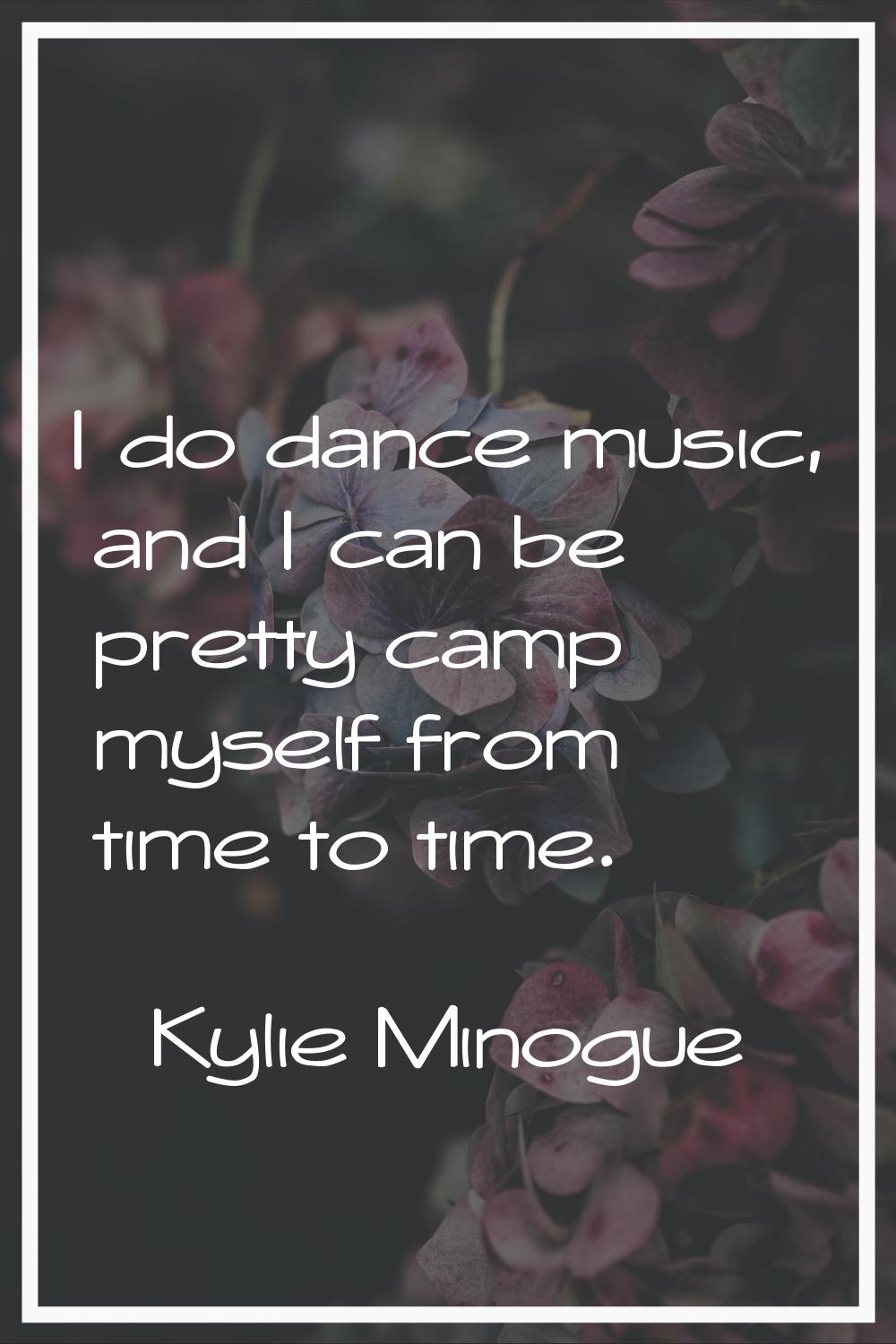 I do dance music, and I can be pretty camp myself from time to time.