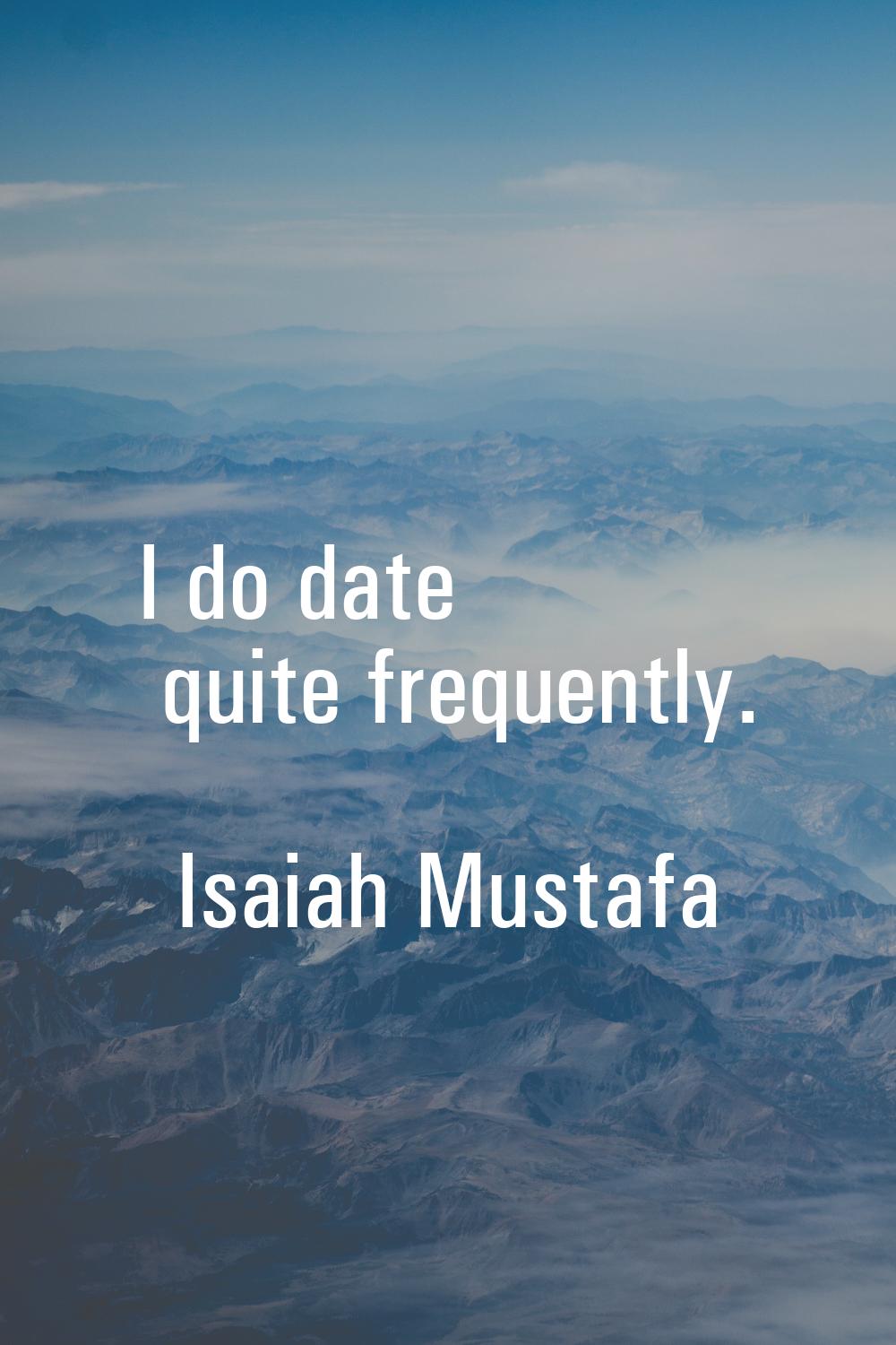 I do date quite frequently.