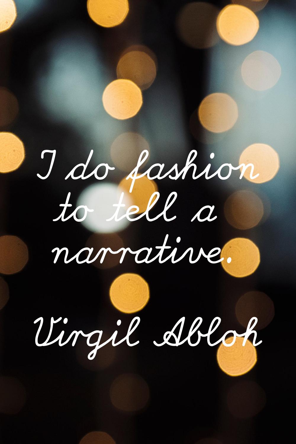 I do fashion to tell a narrative.