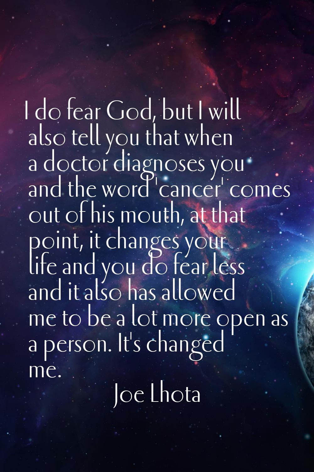 I do fear God, but I will also tell you that when a doctor diagnoses you and the word 'cancer' come