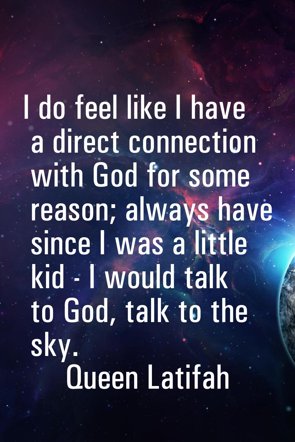 I do feel like I have a direct connection with God for some reason; always have since I was a littl