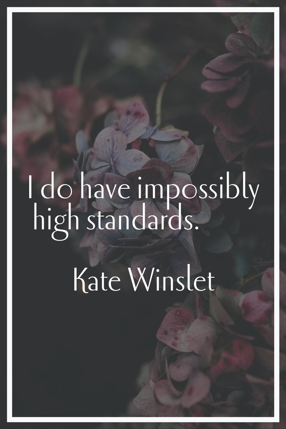 I do have impossibly high standards.