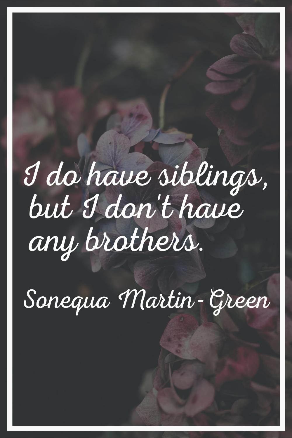 I do have siblings, but I don't have any brothers.