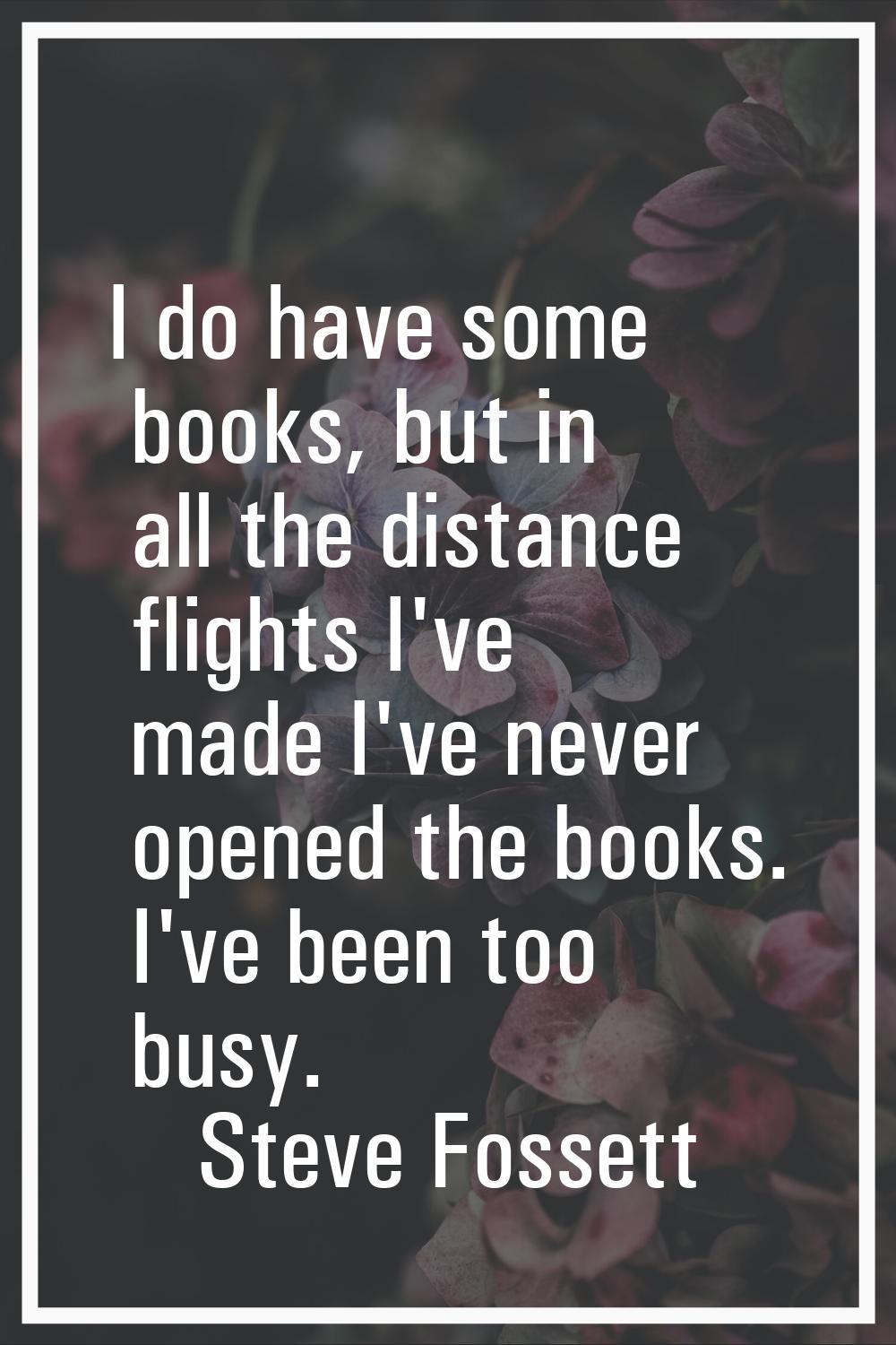 I do have some books, but in all the distance flights I've made I've never opened the books. I've b