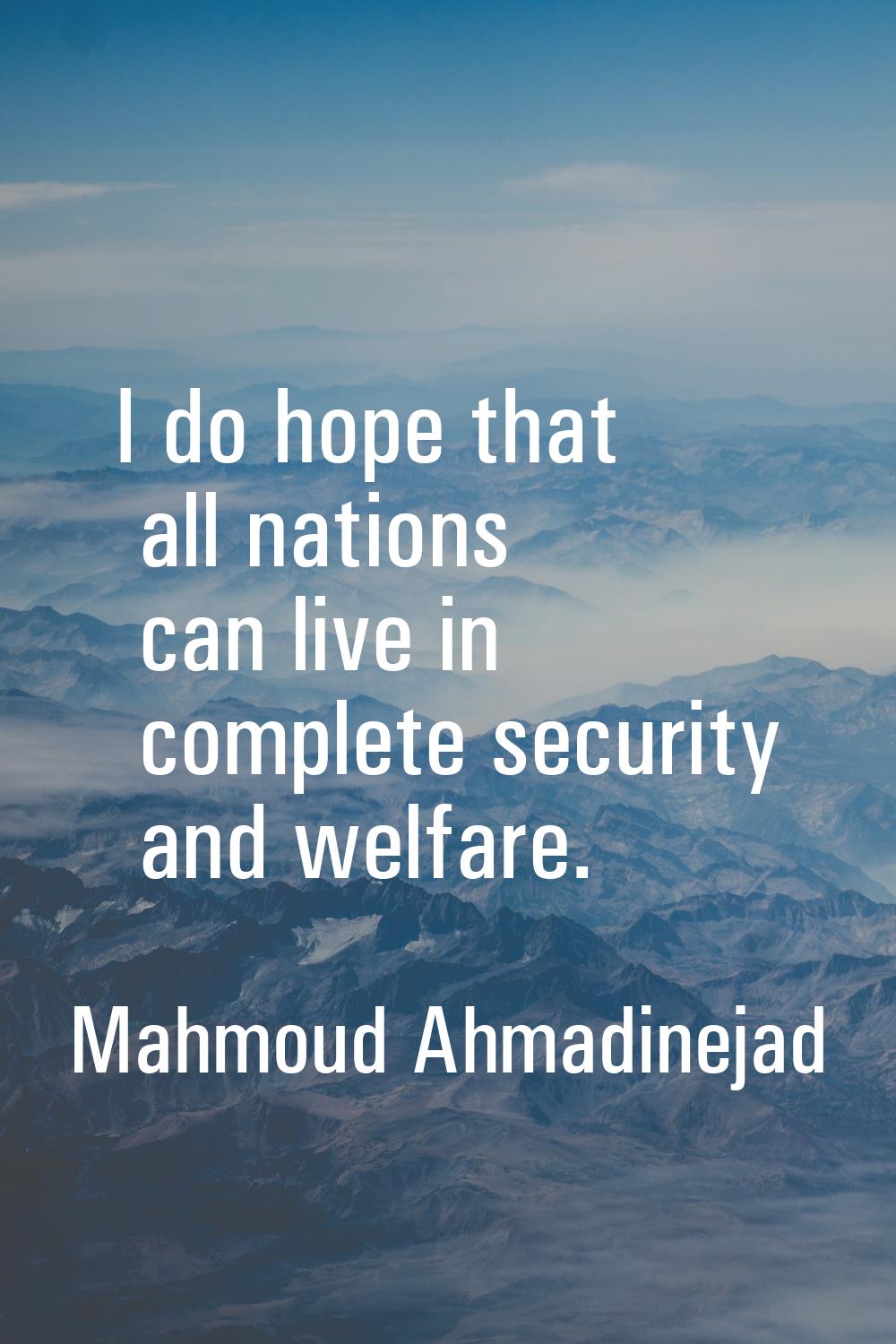 I do hope that all nations can live in complete security and welfare.