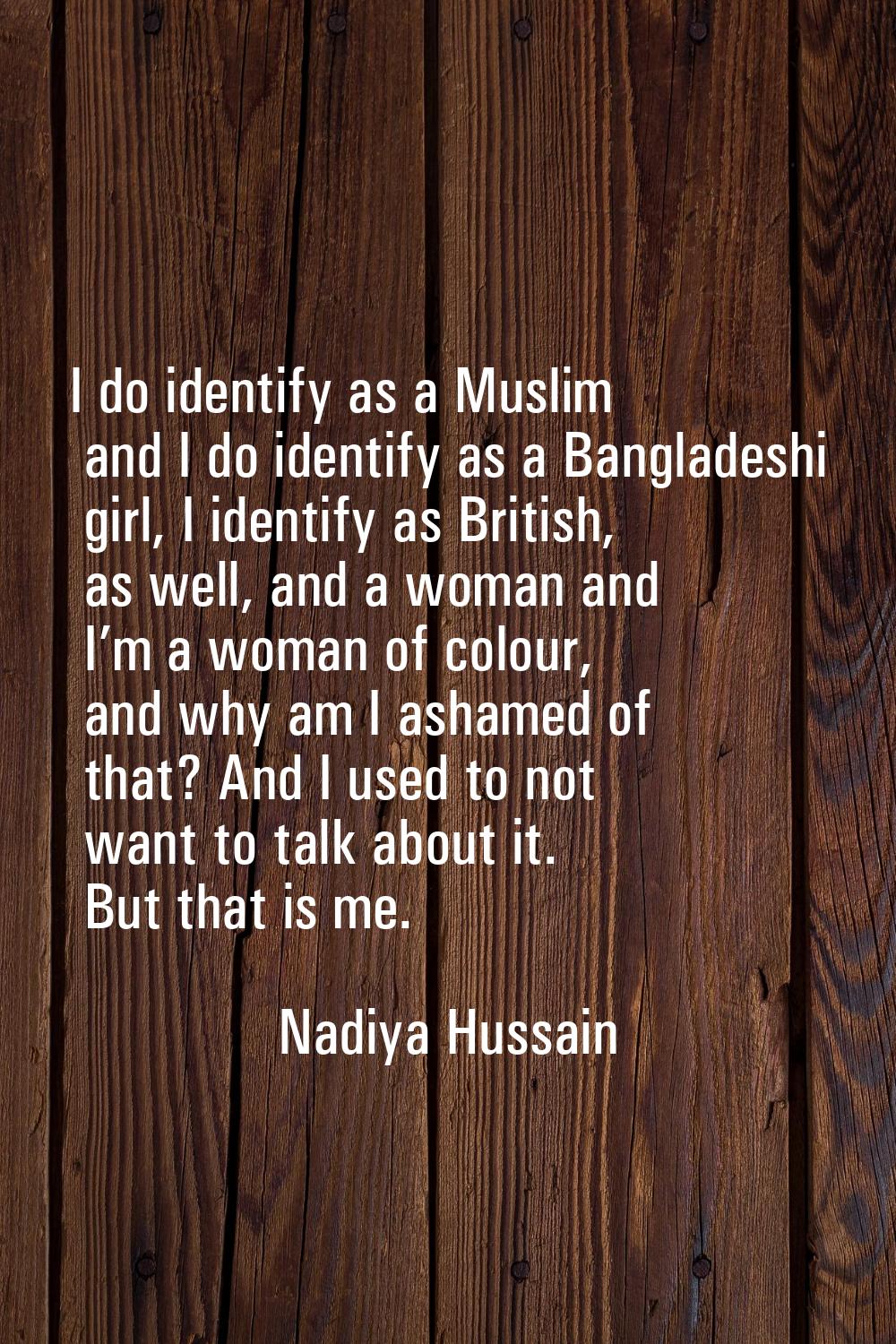 I do identify as a Muslim and I do identify as a Bangladeshi girl, I identify as British, as well, 