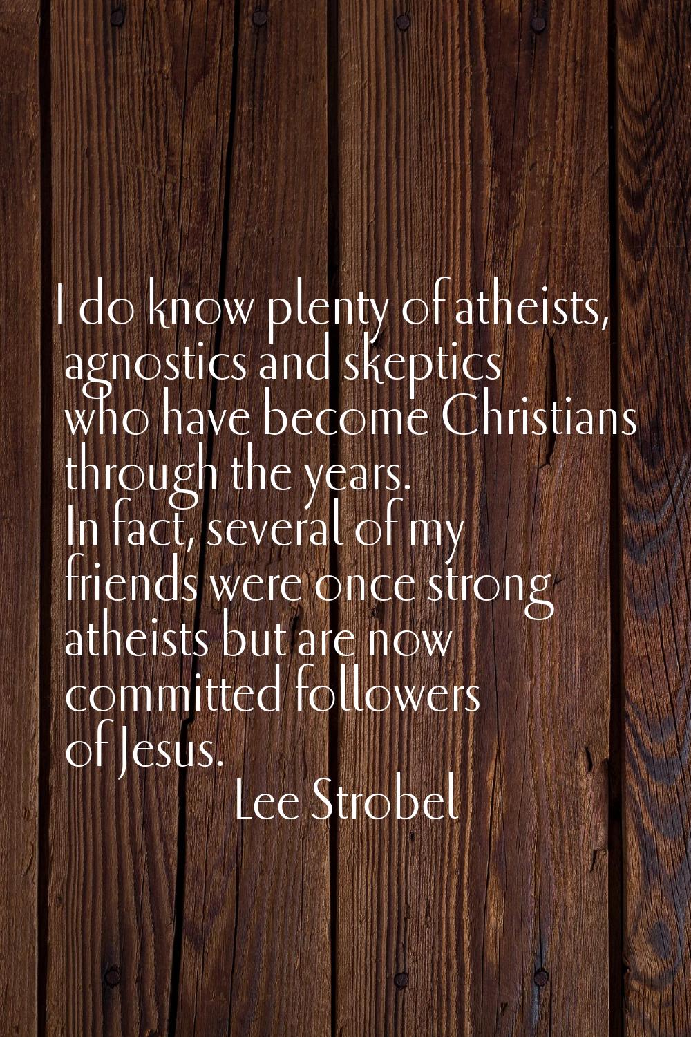 I do know plenty of atheists, agnostics and skeptics who have become Christians through the years. 