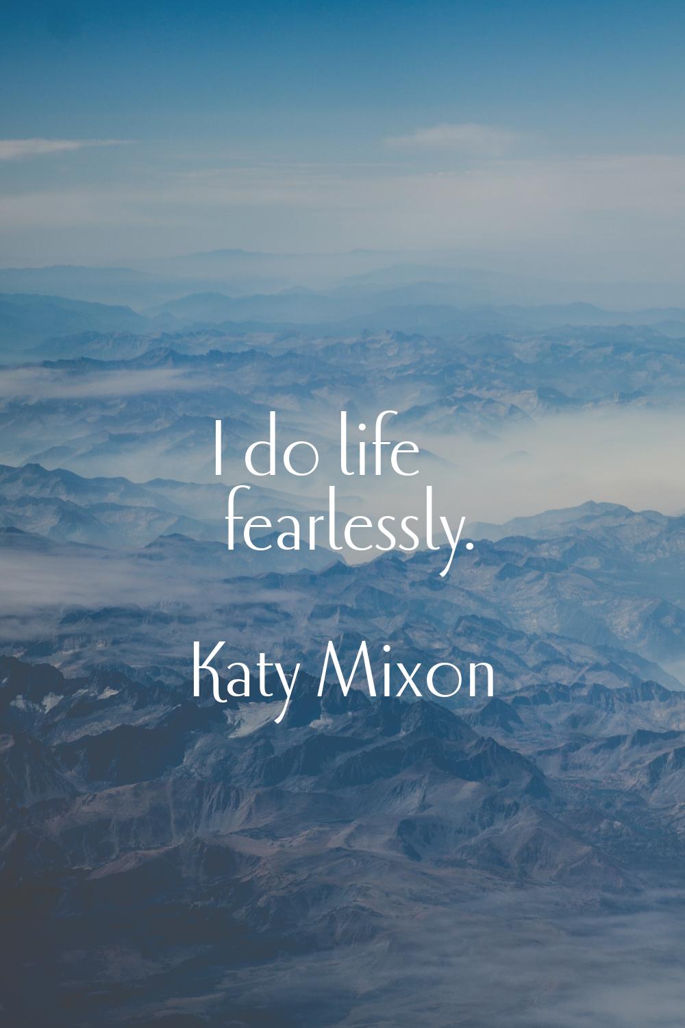 I do life fearlessly.