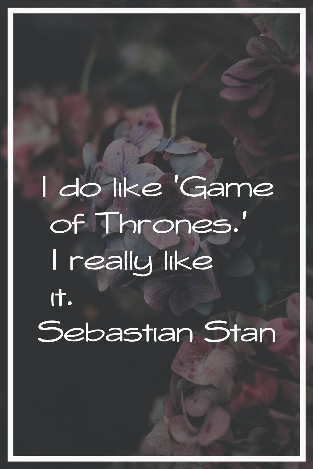 I do like 'Game of Thrones.' I really like it.
