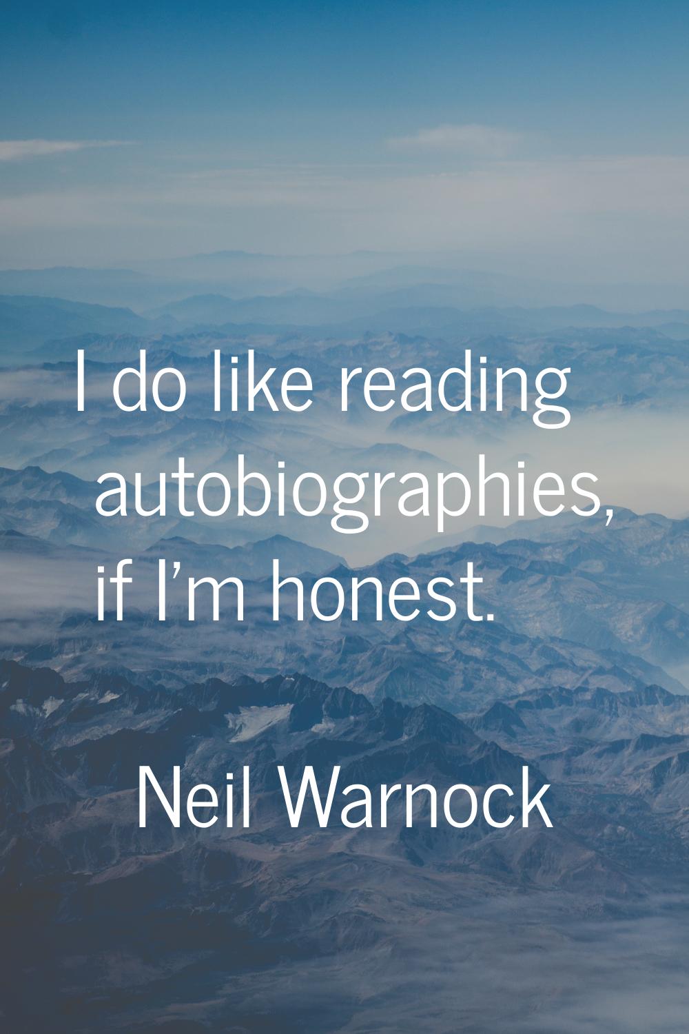 I do like reading autobiographies, if I'm honest.