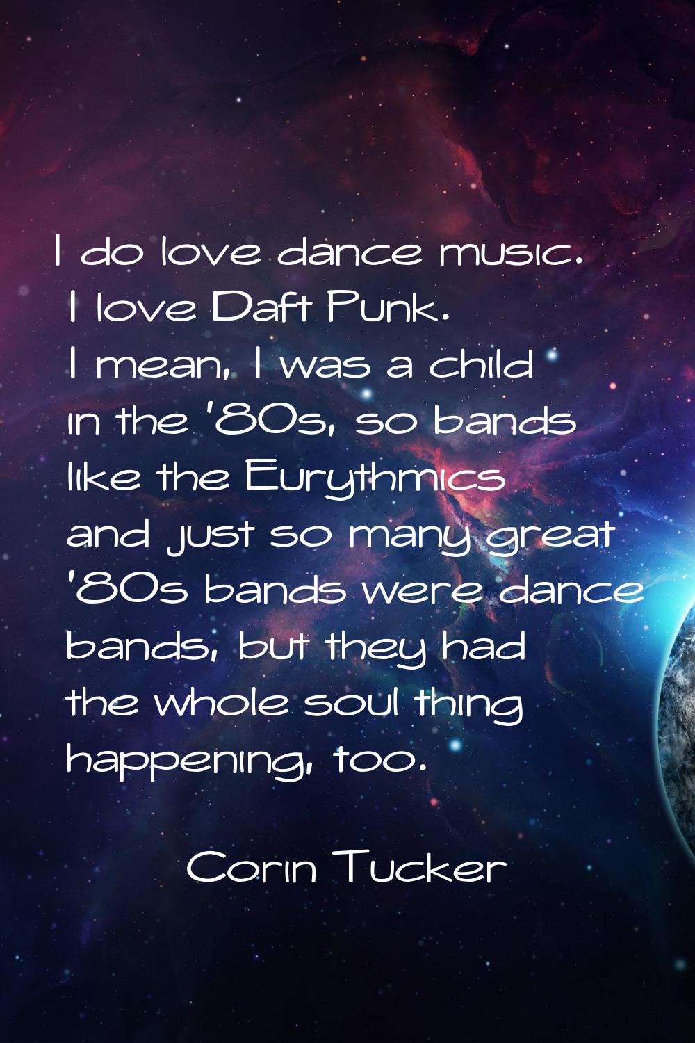 I do love dance music. I love Daft Punk. I mean, I was a child in the '80s, so bands like the Euryt