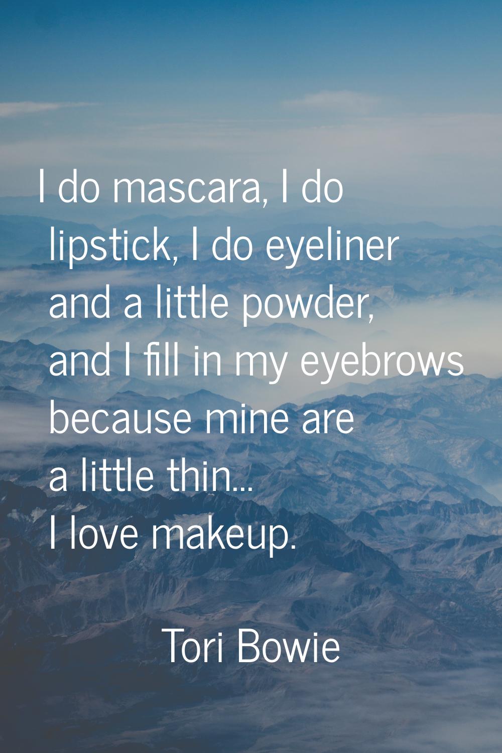 I do mascara, I do lipstick, I do eyeliner and a little powder, and I fill in my eyebrows because m