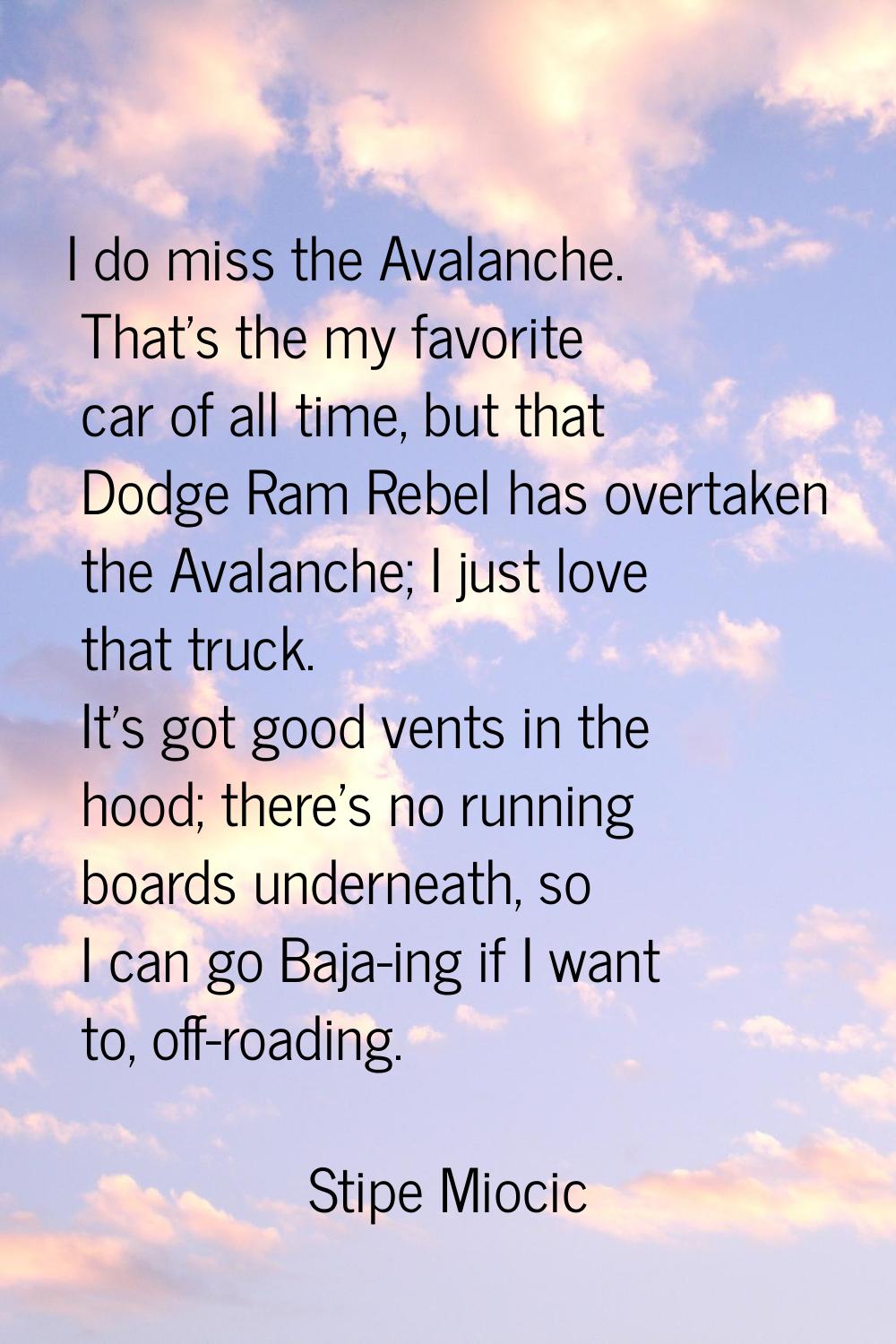 I do miss the Avalanche. That's the my favorite car of all time, but that Dodge Ram Rebel has overt