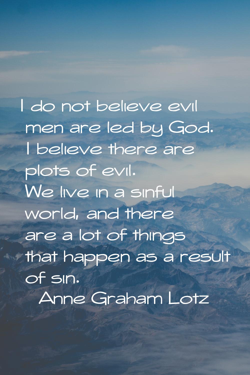 I do not believe evil men are led by God. I believe there are plots of evil. We live in a sinful wo