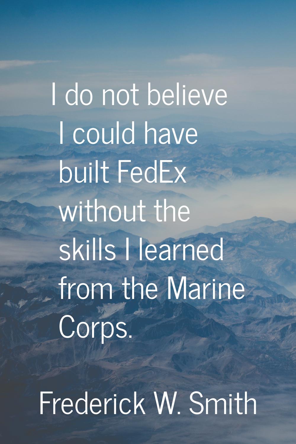 I do not believe I could have built FedEx without the skills I learned from the Marine Corps.