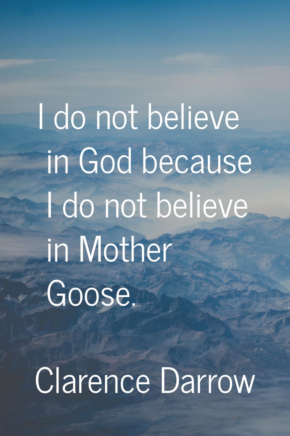 I do not believe in God because I do not believe in Mother Goose.