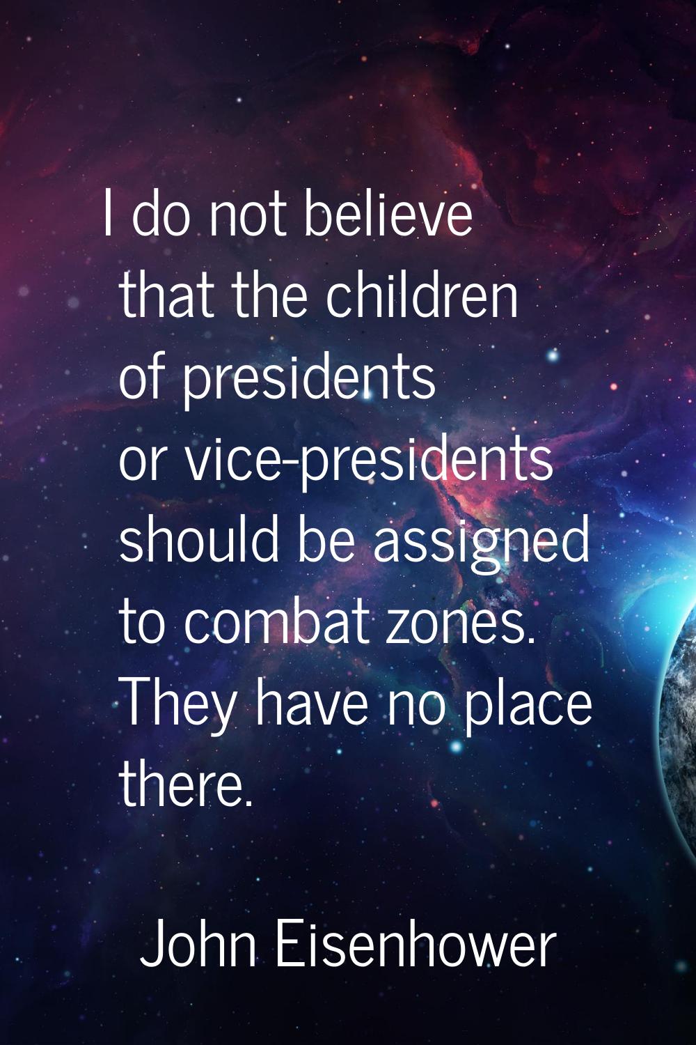 I do not believe that the children of presidents or vice-presidents should be assigned to combat zo