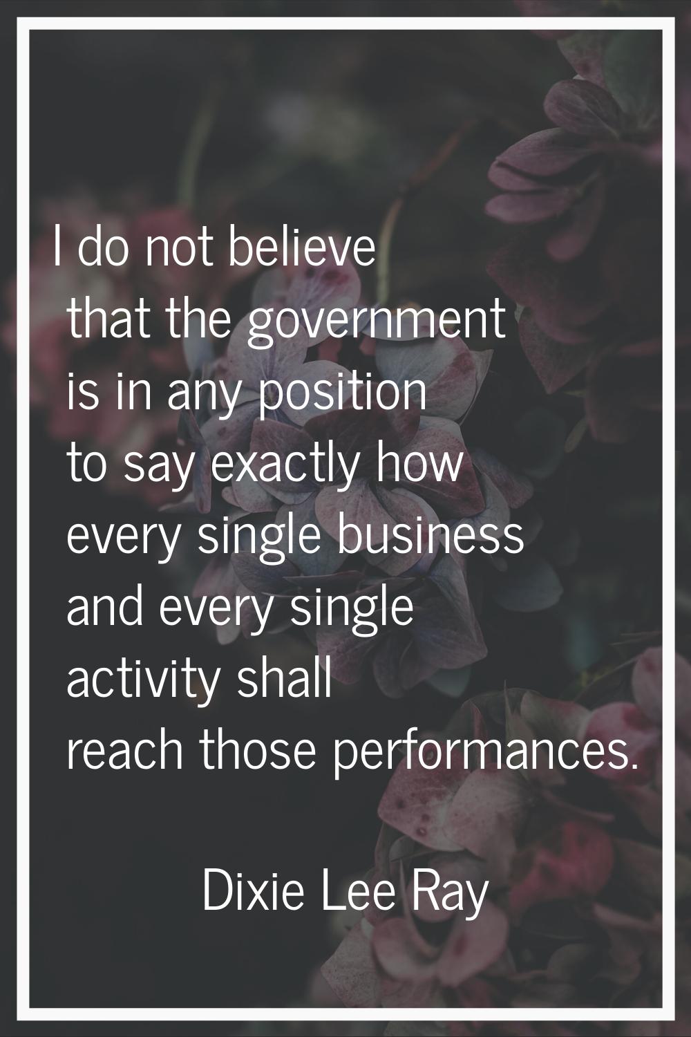 I do not believe that the government is in any position to say exactly how every single business an