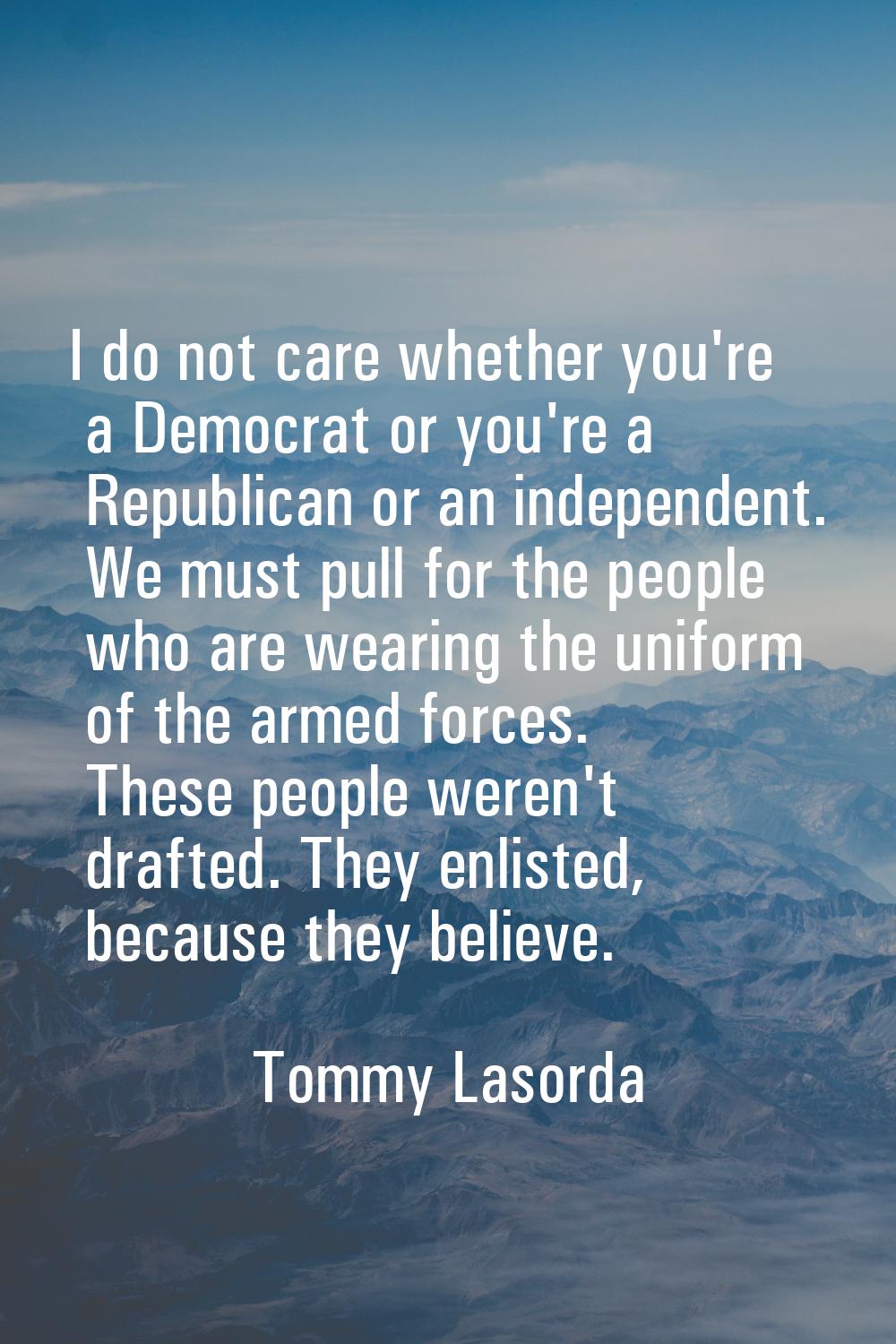 I do not care whether you're a Democrat or you're a Republican or an independent. We must pull for 
