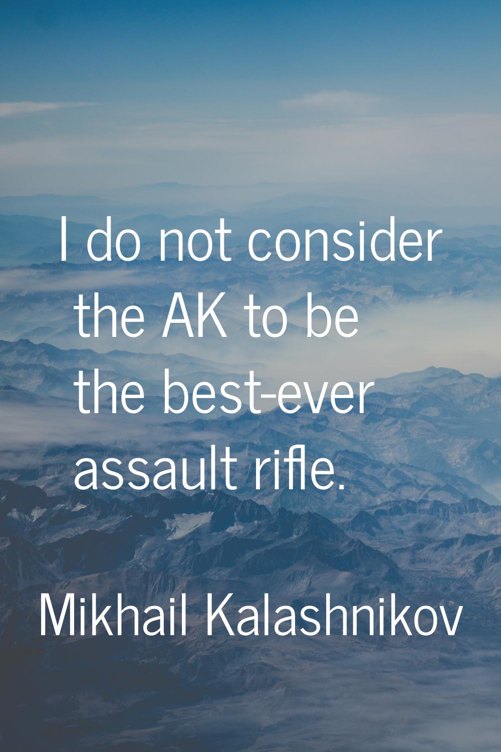 I do not consider the AK to be the best-ever assault rifle.