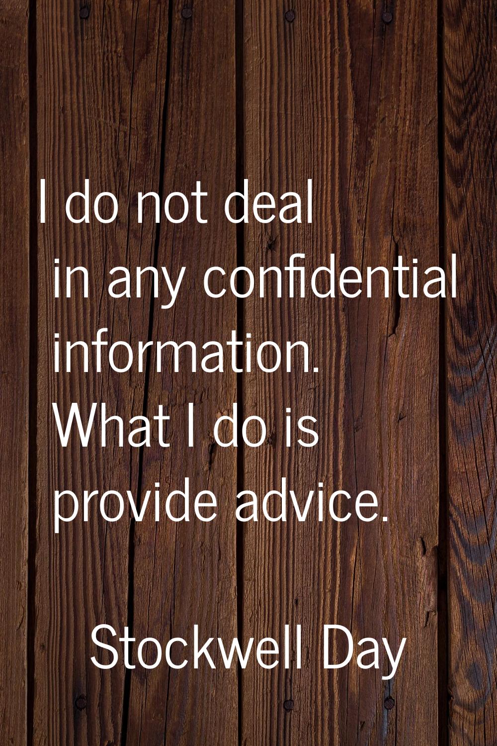 I do not deal in any confidential information. What I do is provide advice.