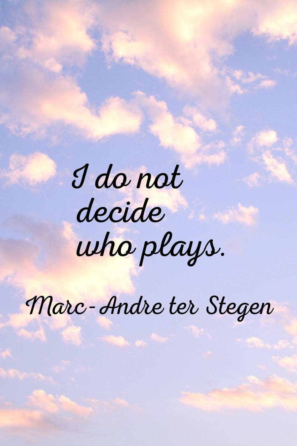 I do not decide who plays.