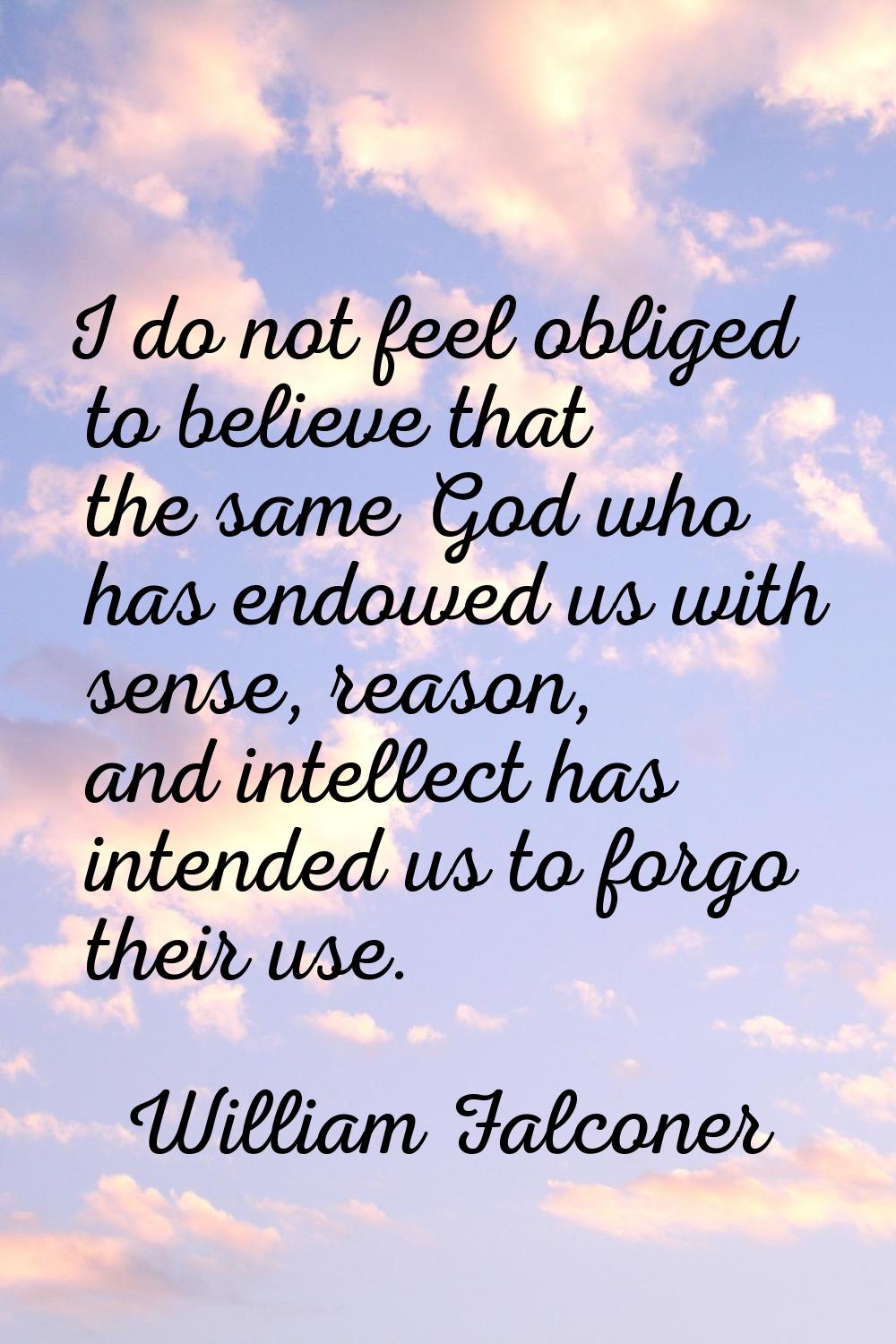 I do not feel obliged to believe that the same God who has endowed us with sense, reason, and intel