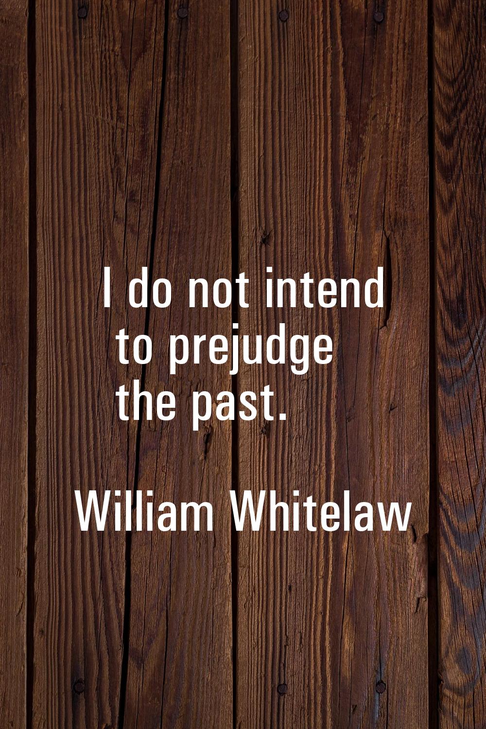 I do not intend to prejudge the past.
