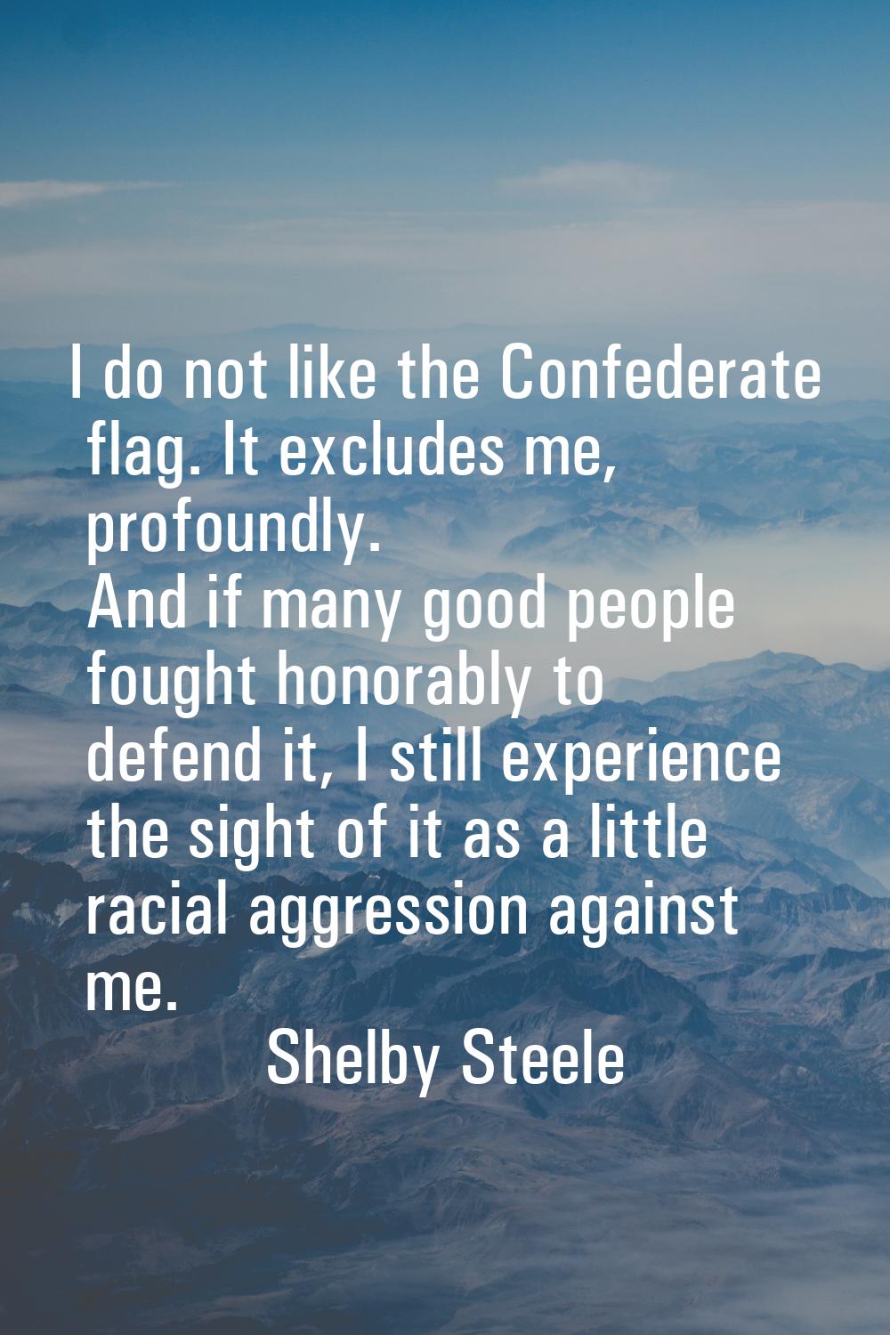 I do not like the Confederate flag. It excludes me, profoundly. And if many good people fought hono