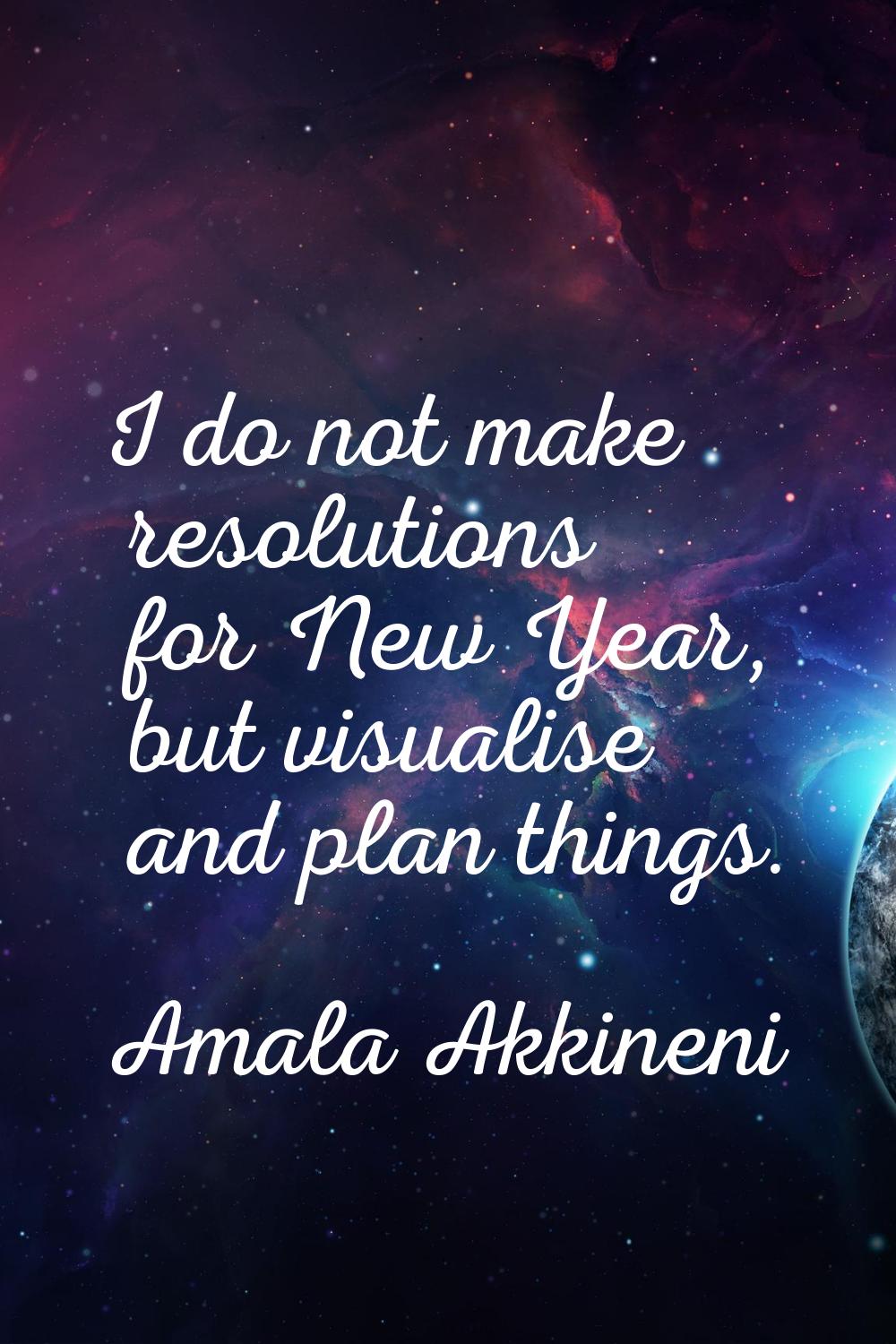 I do not make resolutions for New Year, but visualise and plan things.