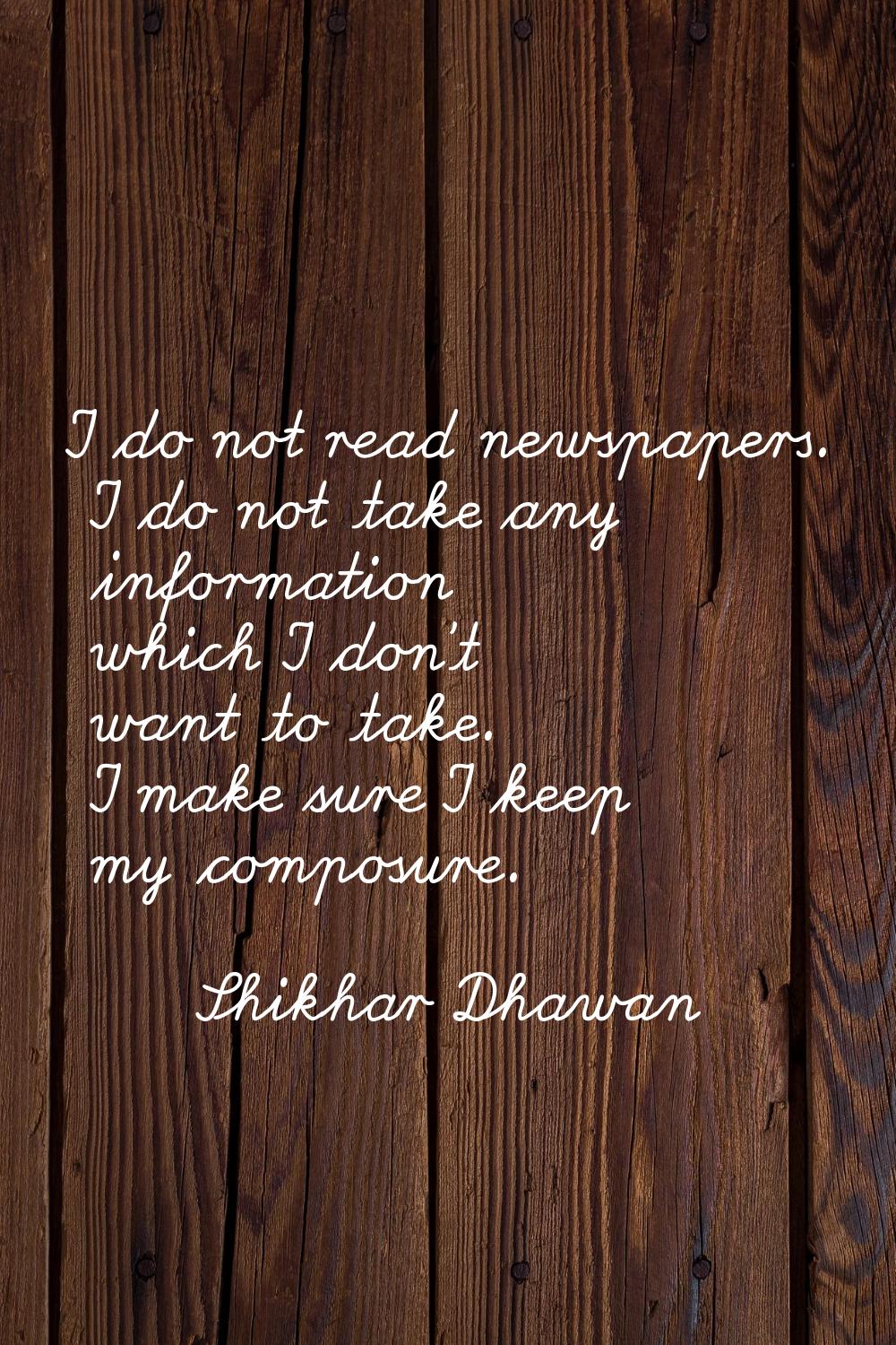 I do not read newspapers. I do not take any information which I don't want to take. I make sure I k