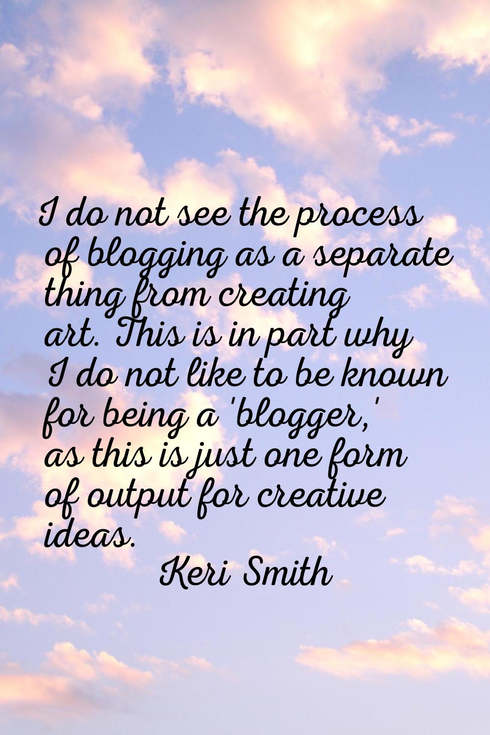 I do not see the process of blogging as a separate thing from creating art. This is in part why I d