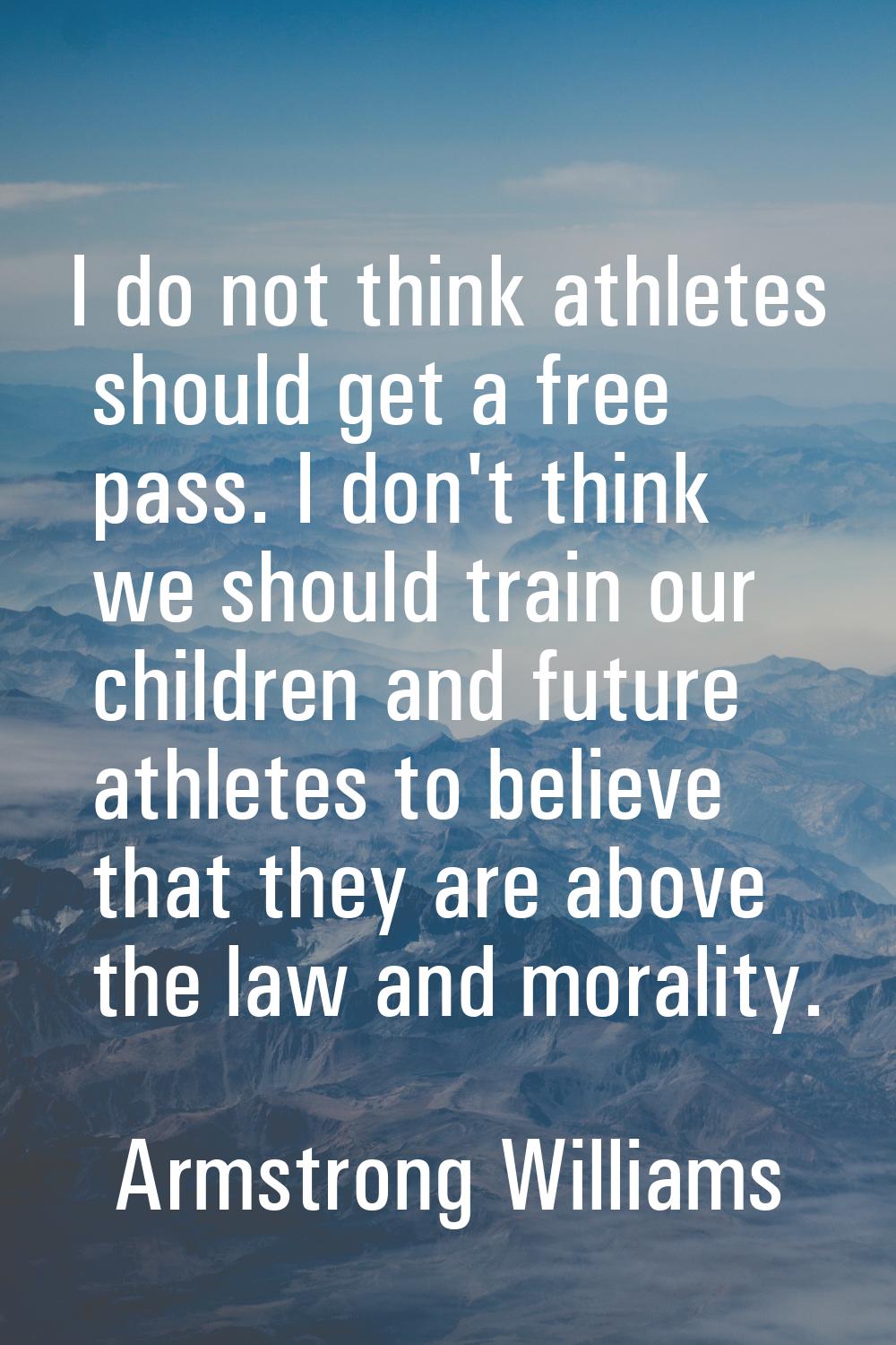 I do not think athletes should get a free pass. I don't think we should train our children and futu