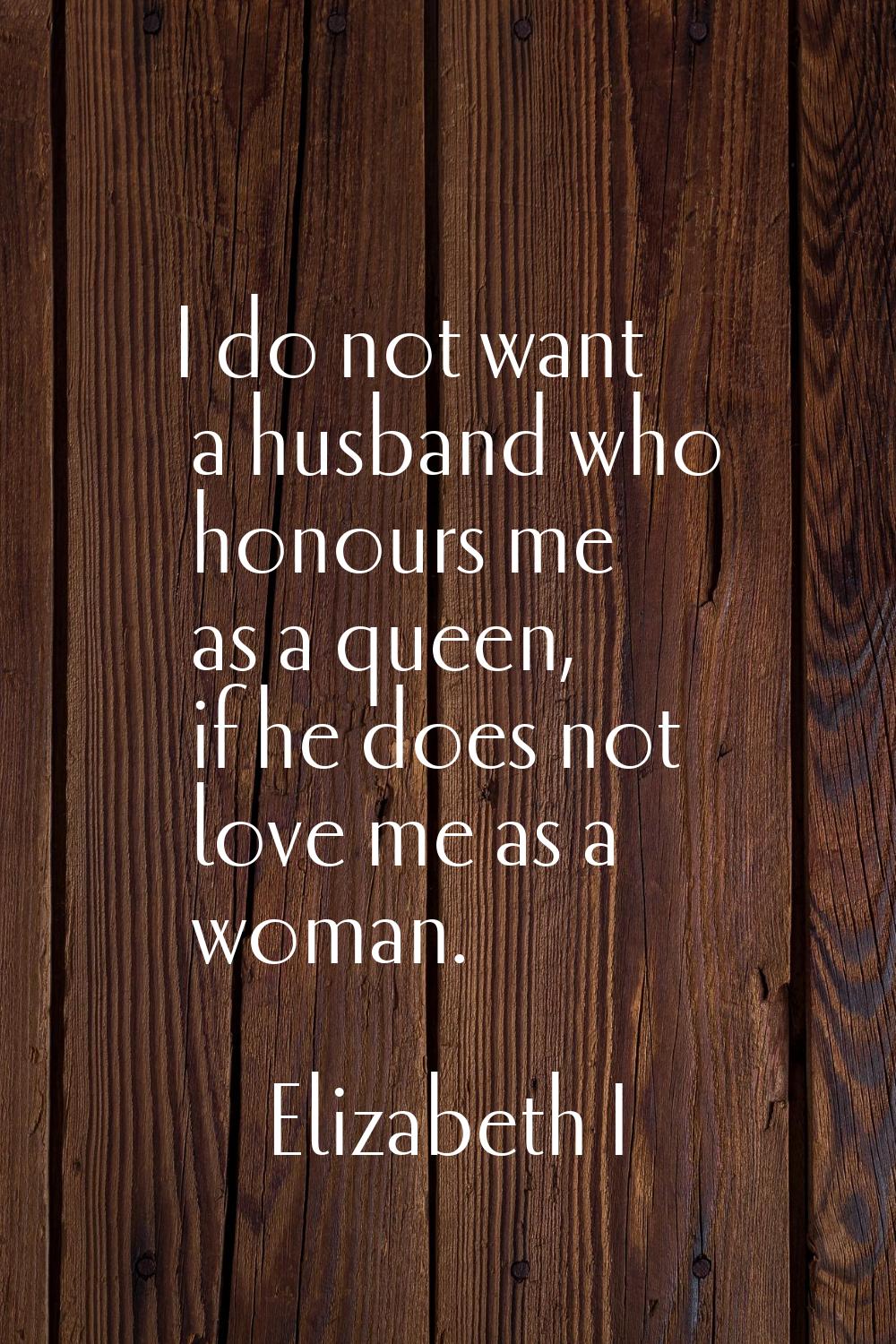 I do not want a husband who honours me as a queen, if he does not love me as a woman.