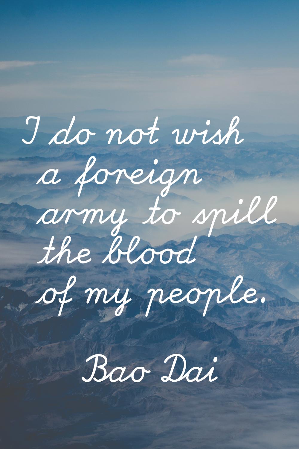 I do not wish a foreign army to spill the blood of my people.