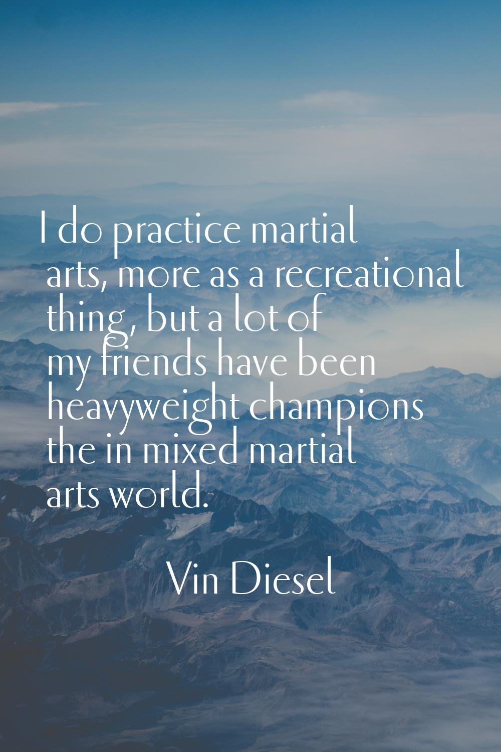 I do practice martial arts, more as a recreational thing, but a lot of my friends have been heavywe