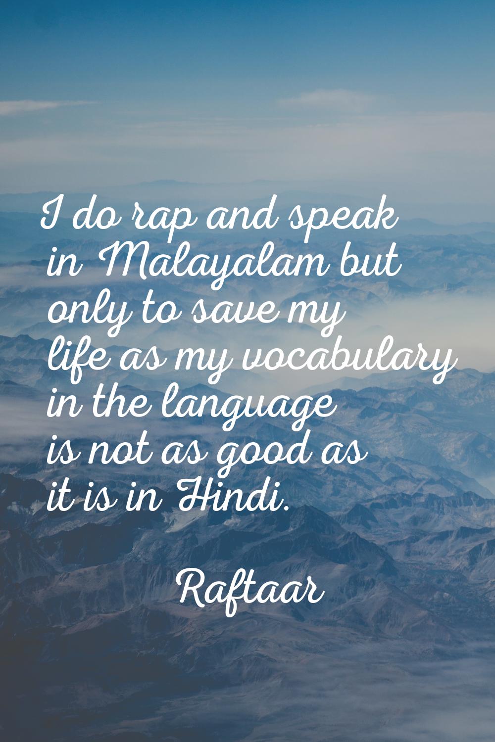 I do rap and speak in Malayalam but only to save my life as my vocabulary in the language is not as