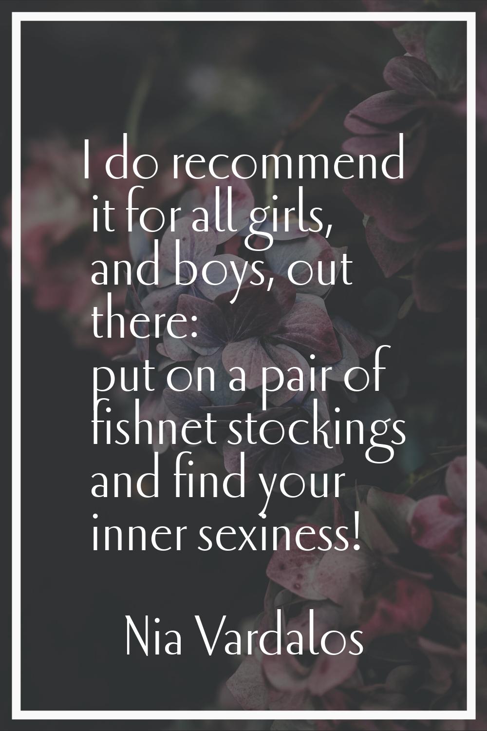 I do recommend it for all girls, and boys, out there: put on a pair of fishnet stockings and find y