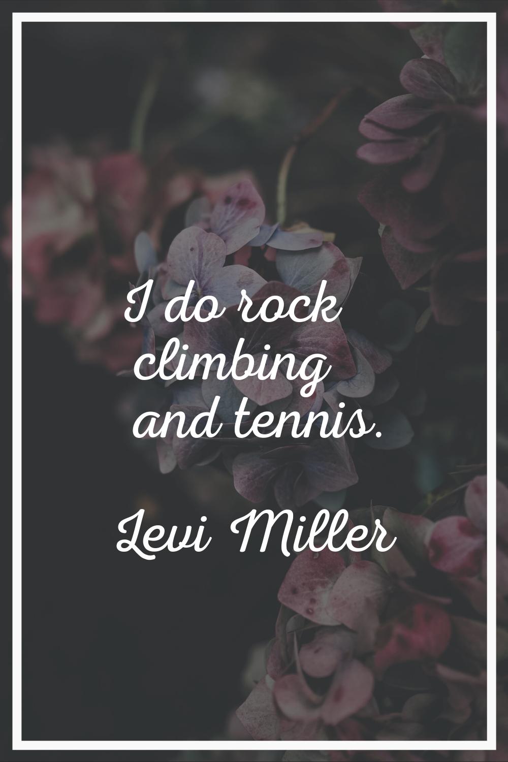 I do rock climbing and tennis.