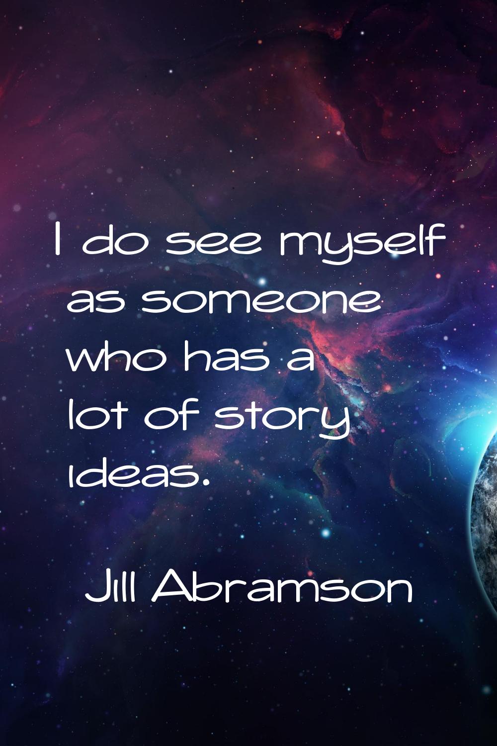 I do see myself as someone who has a lot of story ideas.
