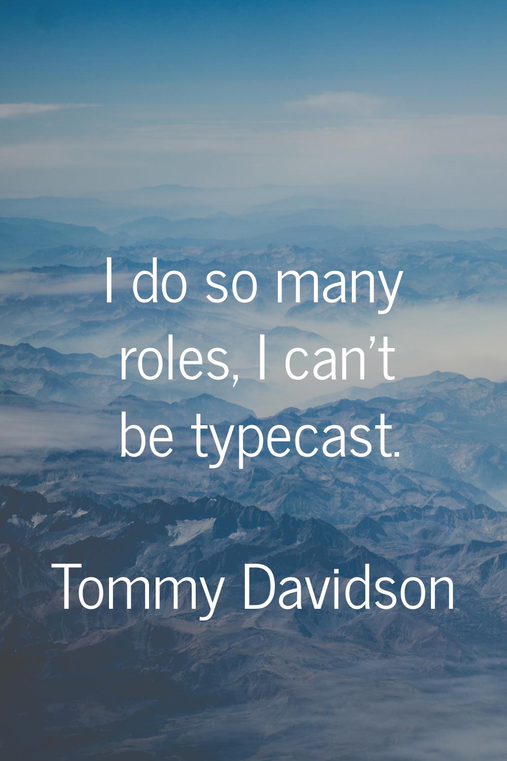 I do so many roles, I can't be typecast.