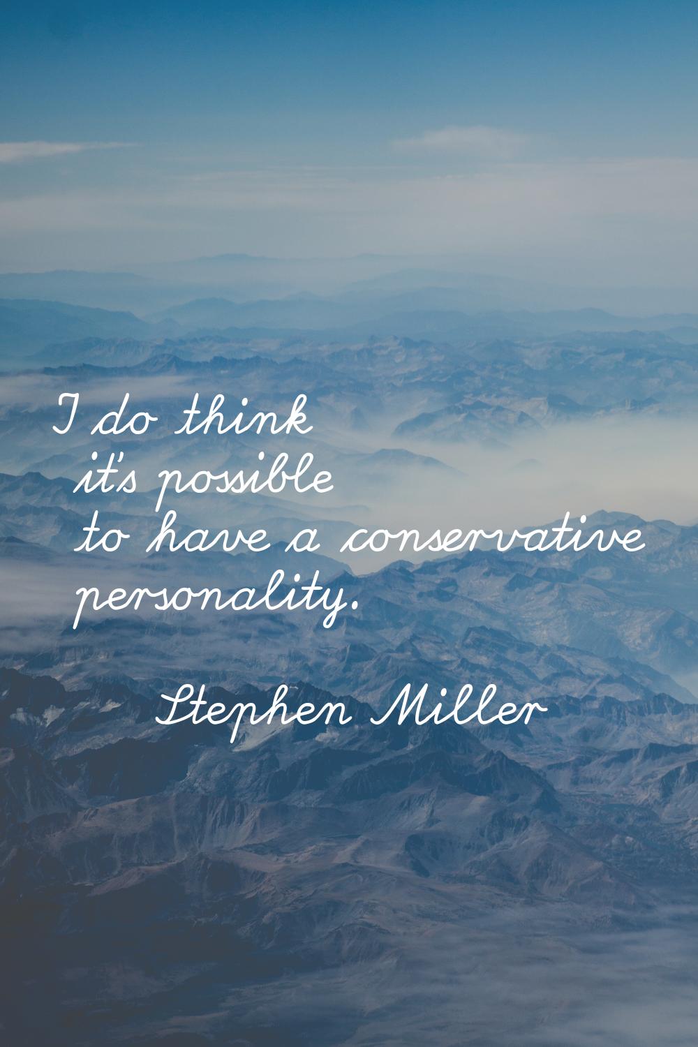I do think it's possible to have a conservative personality.