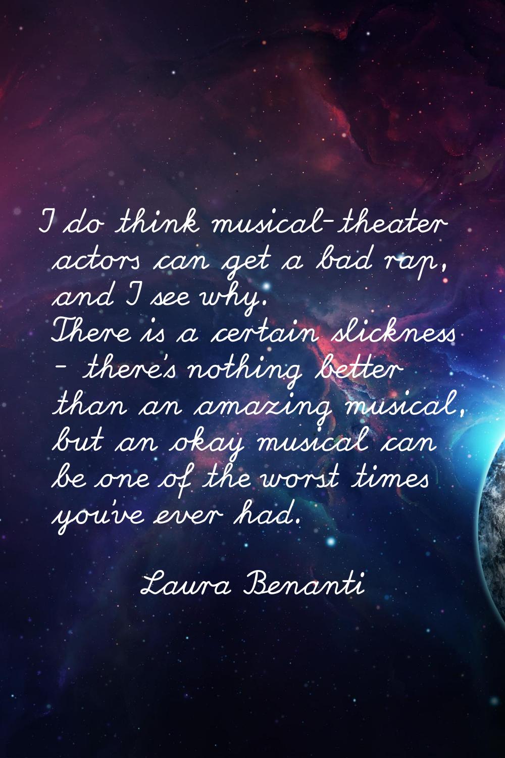 I do think musical-theater actors can get a bad rap, and I see why. There is a certain slickness - 