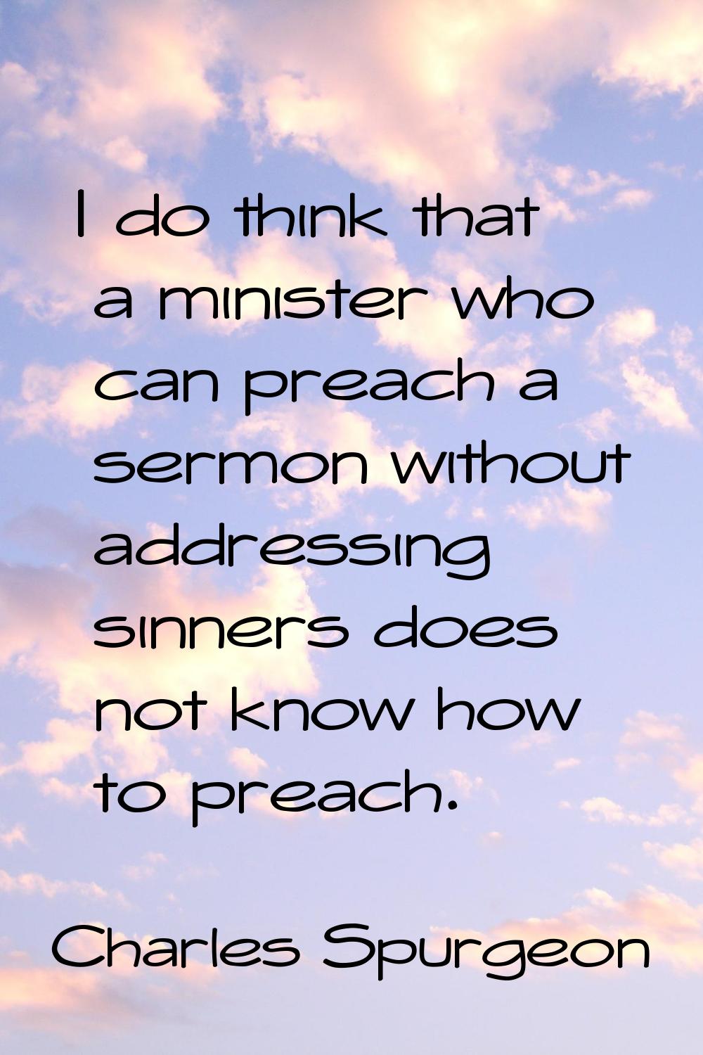 I do think that a minister who can preach a sermon without addressing sinners does not know how to 