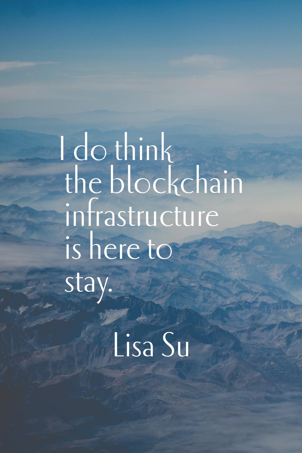 I do think the blockchain infrastructure is here to stay.