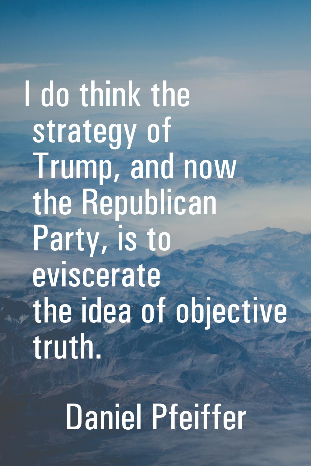 I do think the strategy of Trump, and now the Republican Party, is to eviscerate the idea of object