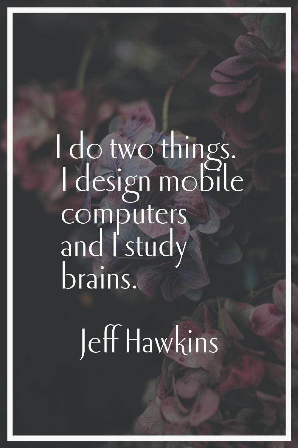 I do two things. I design mobile computers and I study brains.