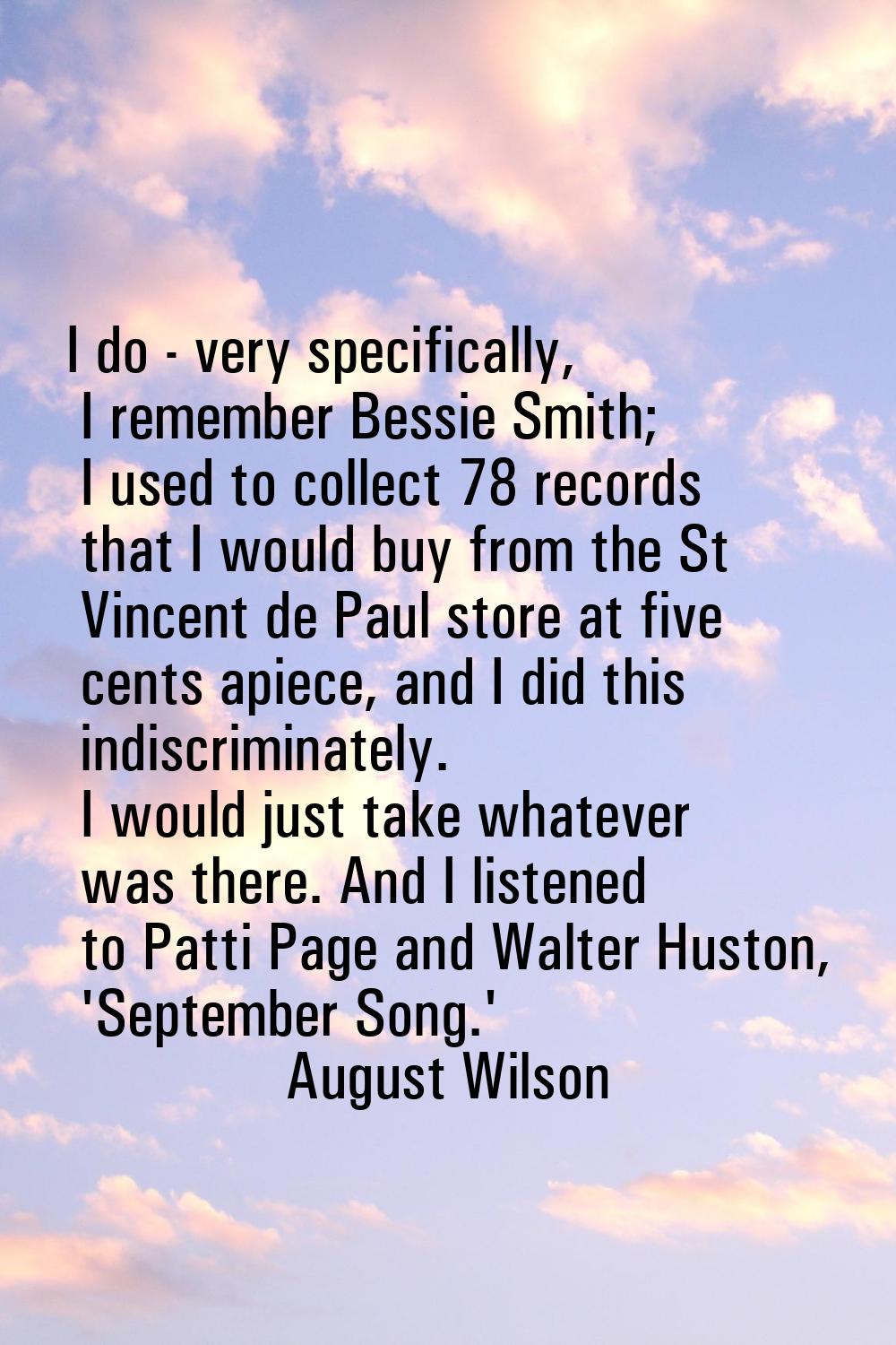 I do - very specifically, I remember Bessie Smith; I used to collect 78 records that I would buy fr