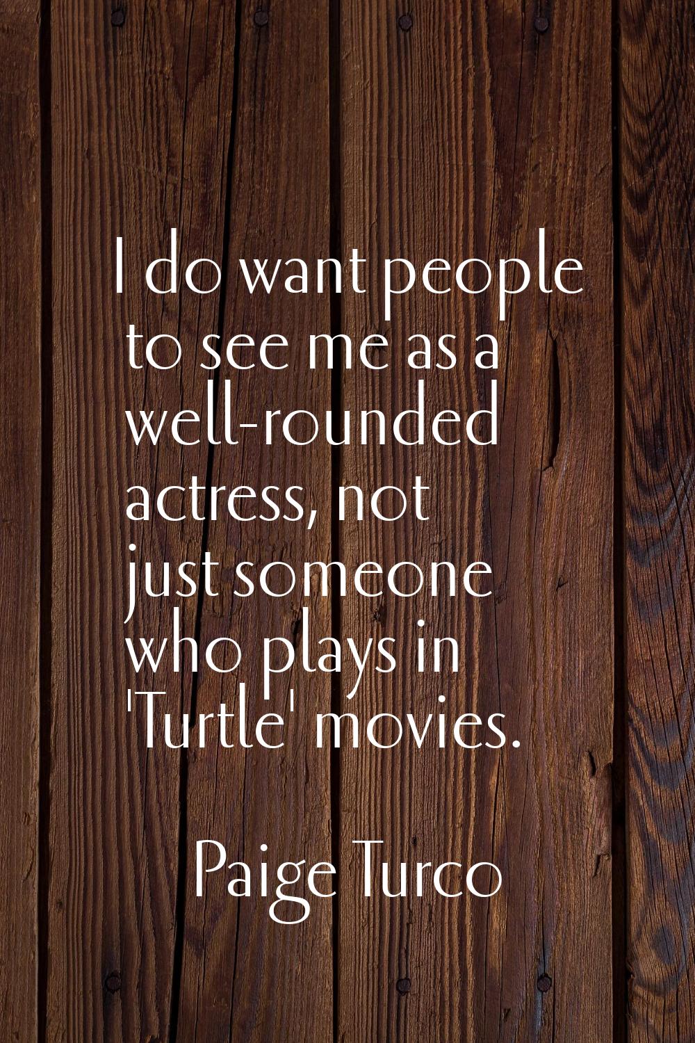 I do want people to see me as a well-rounded actress, not just someone who plays in 'Turtle' movies
